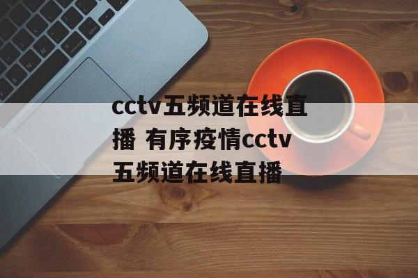 cctv五频道在线直播 有序疫情cctv五频道在线直播