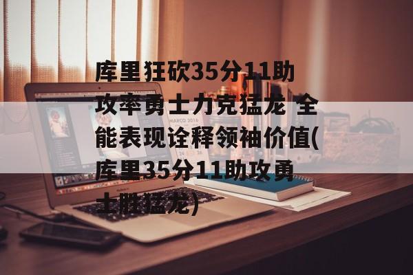 库里狂砍35分11助攻率勇士力克猛龙 全能表现诠释领袖价值(库里35分11助攻勇士胜猛龙)