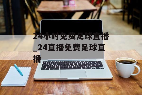 24小时免费足球直播_24直播免费足球直播