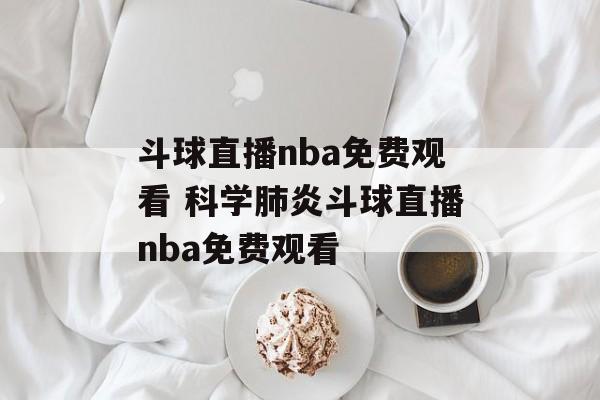 斗球直播nba免费观看 科学肺炎斗球直播nba免费观看