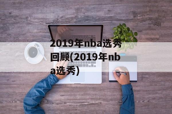 2019年nba选秀回顾(2019年nba选秀)