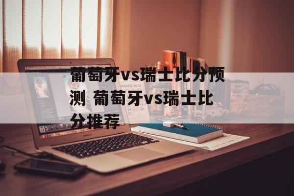 葡萄牙vs瑞士比分预测 葡萄牙vs瑞士比分推荐