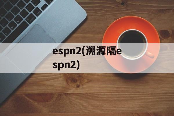 espn2(溯源隔espn2)