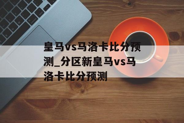 皇马vs马洛卡比分预测_分区新皇马vs马洛卡比分预测