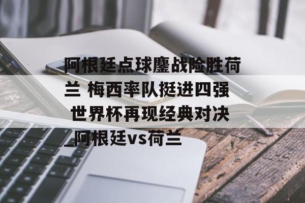 阿根廷点球鏖战险胜荷兰 梅西率队挺进四强 世界杯再现经典对决_阿根廷vs荷兰
