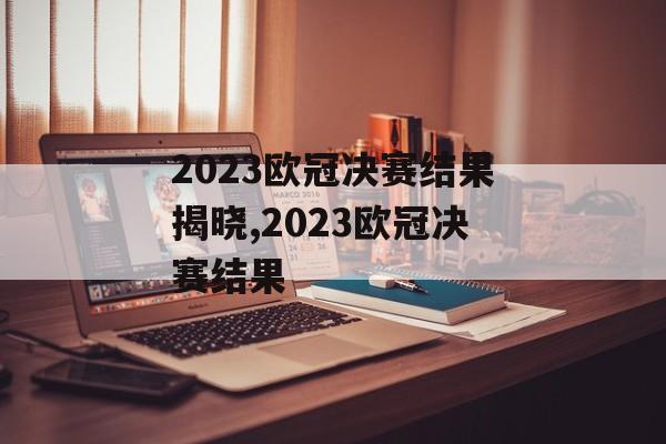 2023欧冠决赛结果揭晓,2023欧冠决赛结果