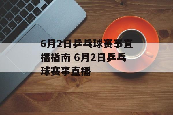 6月2日乒乓球赛事直播指南 6月2日乒乓球赛事直播