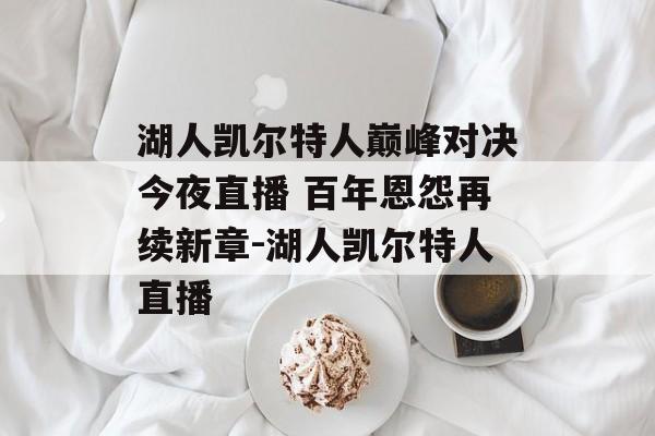 湖人凯尔特人巅峰对决今夜直播 百年恩怨再续新章-湖人凯尔特人直播