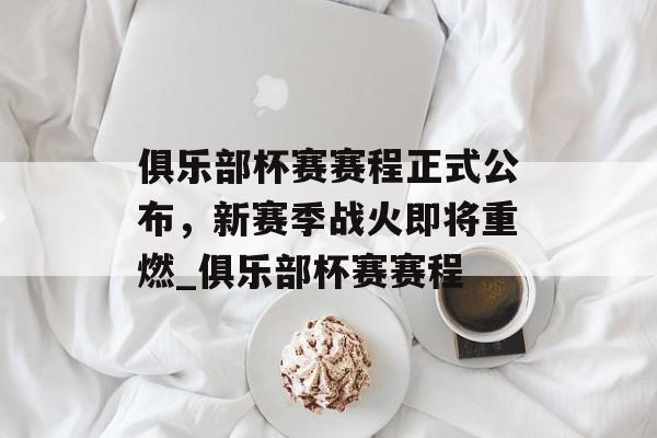 俱乐部杯赛赛程正式公布，新赛季战火即将重燃_俱乐部杯赛赛程