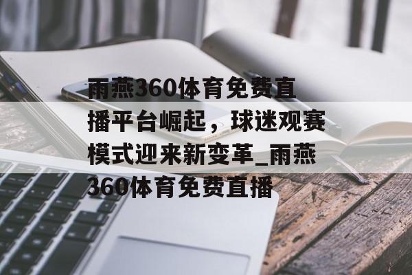 雨燕360体育免费直播平台崛起，球迷观赛模式迎来新变革_雨燕360体育免费直播