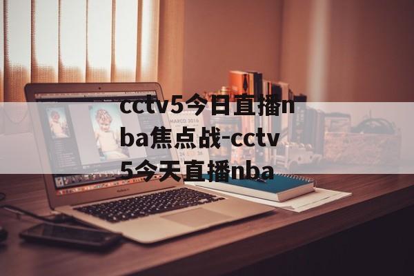 cctv5今日直播nba焦点战-cctv5今天直播nba