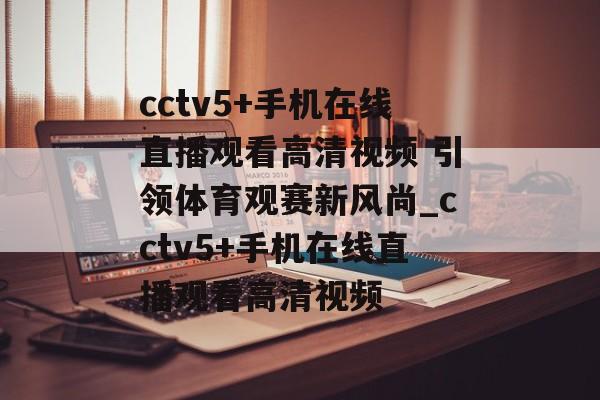 cctv5+手机在线直播观看高清视频 引领体育观赛新风尚_cctv5+手机在线直播观看高清视频