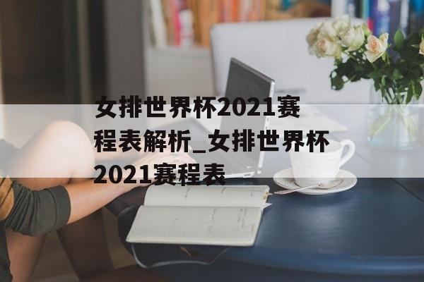 女排世界杯2021赛程表解析_女排世界杯2021赛程表
