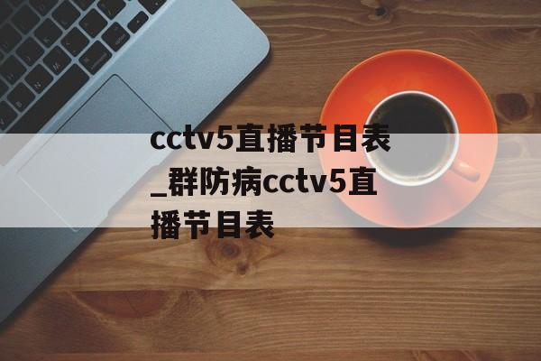 cctv5直播节目表_群防病cctv5直播节目表