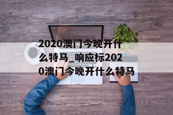 2020澳门今晚开什么特马_响应标2020澳门今晚开什么特马