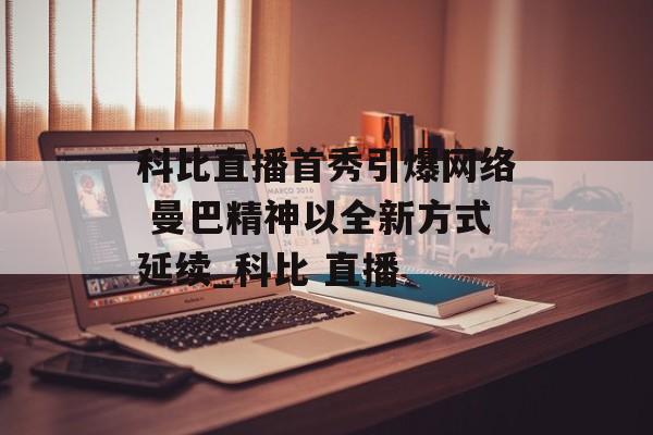 科比直播首秀引爆网络 曼巴精神以全新方式延续_科比 直播