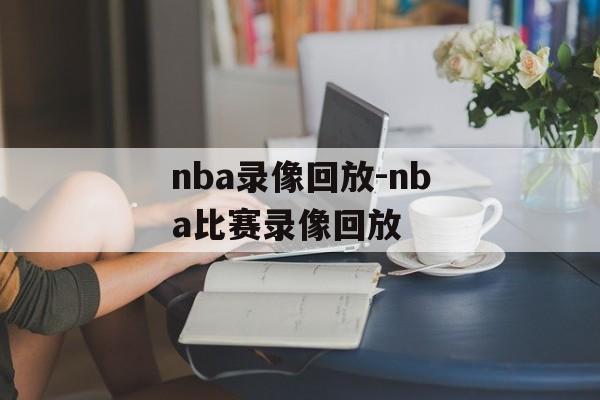 nba录像回放-nba比赛录像回放