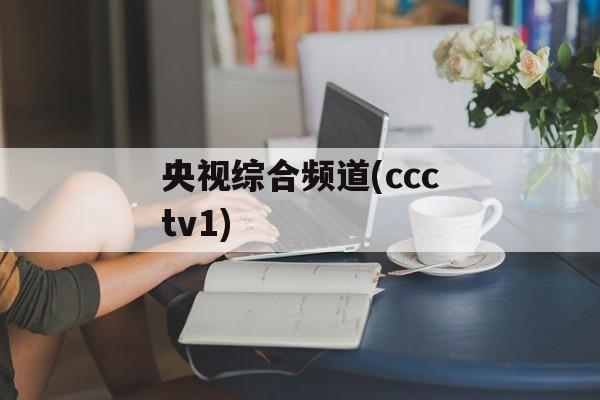 央视综合频道(ccctv1)