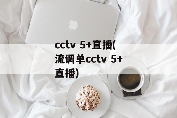 cctv 5+直播(流调单cctv 5+直播)
