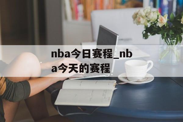 nba今日赛程_nba今天的赛程