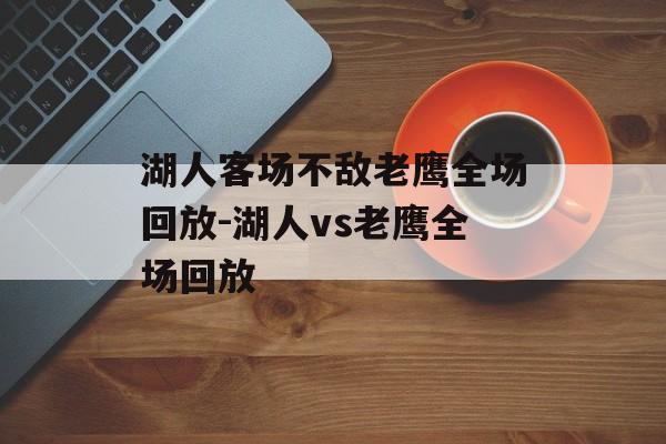 湖人客场不敌老鹰全场回放-湖人vs老鹰全场回放