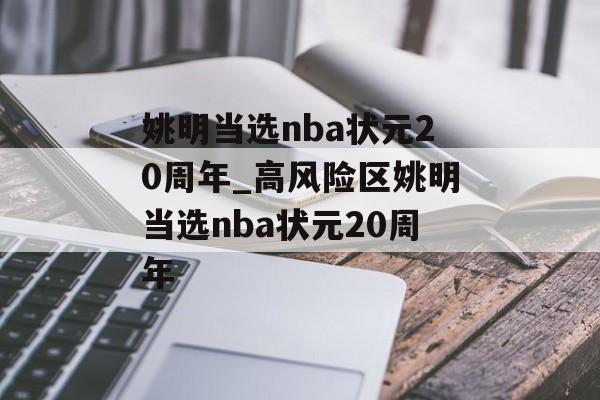 姚明当选nba状元20周年_高风险区姚明当选nba状元20周年
