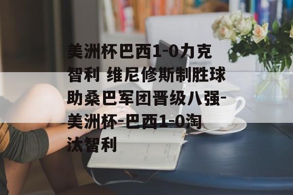 美洲杯巴西1-0力克智利 维尼修斯制胜球助桑巴军团晋级八强-美洲杯-巴西1-0淘汰智利