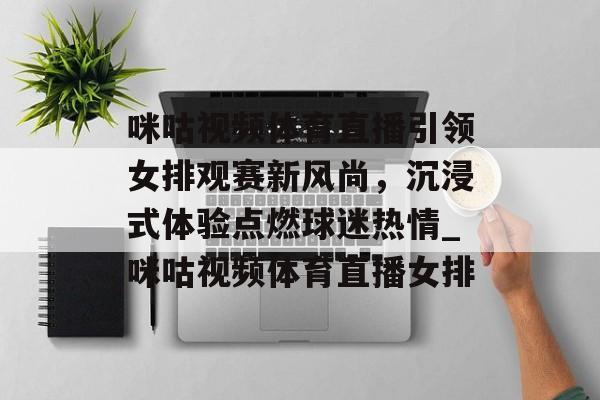 咪咕视频体育直播引领女排观赛新风尚，沉浸式体验点燃球迷热情_咪咕视频体育直播女排