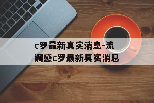 c罗最新真实消息-流调感c罗最新真实消息