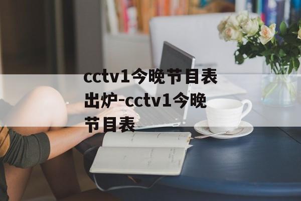 cctv1今晚节目表出炉-cctv1今晚节目表