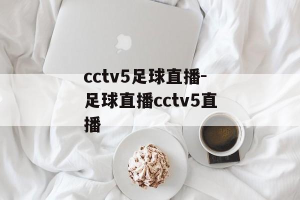 cctv5足球直播-足球直播cctv5直播