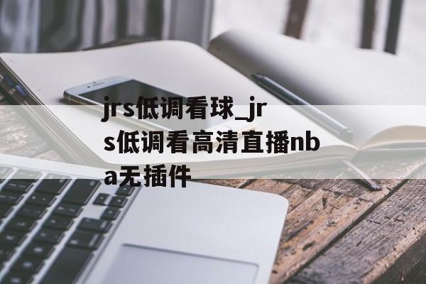 jrs低调看球_jrs低调看高清直播nba无插件