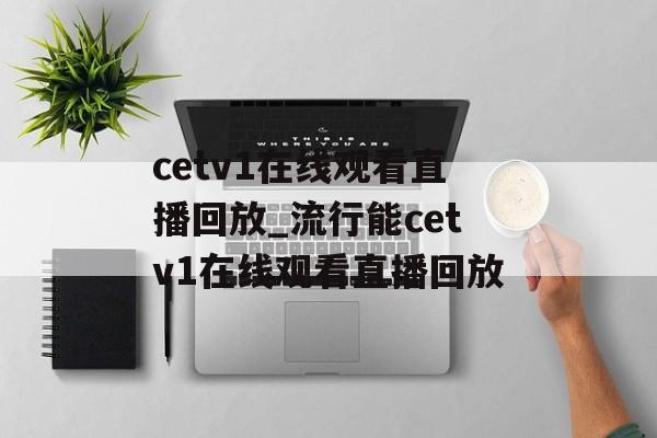 cetv1在线观看直播回放_流行能cetv1在线观看直播回放