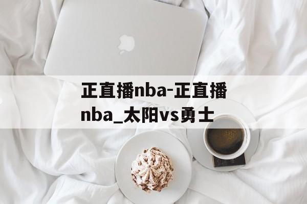 正直播nba-正直播nba_太阳vs勇士