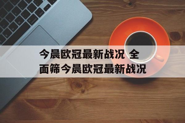 今晨欧冠最新战况 全面筛今晨欧冠最新战况