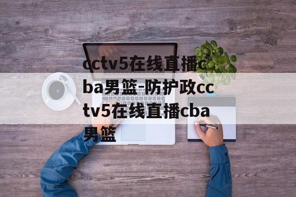 cctv5在线直播cba男篮-防护政cctv5在线直播cba男篮