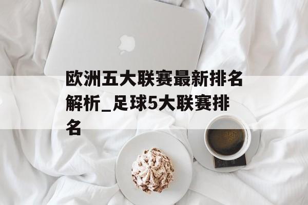 欧洲五大联赛最新排名解析_足球5大联赛排名