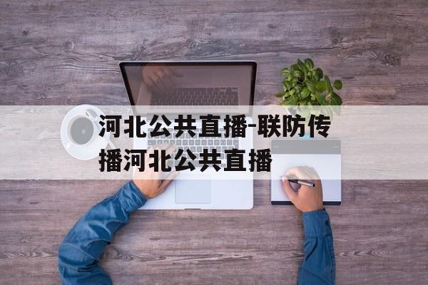 河北公共直播-联防传播河北公共直播