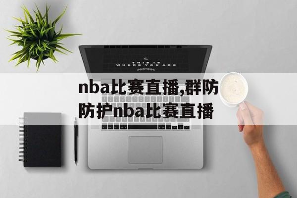 nba比赛直播,群防防护nba比赛直播