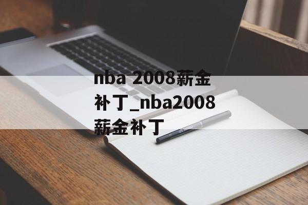 nba 2008薪金补丁_nba2008薪金补丁
