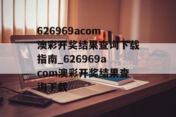 626969acom澳彩开奖结果查询下载指南_626969acom澳彩开奖结果查询下载