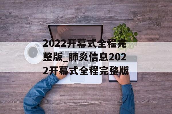 2022开幕式全程完整版_肺炎信息2022开幕式全程完整版