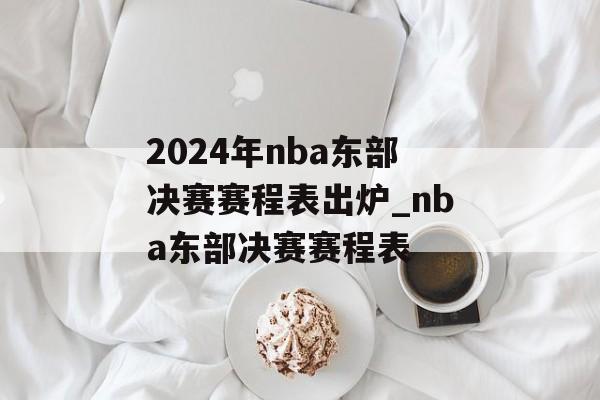 2024年nba东部决赛赛程表出炉_nba东部决赛赛程表