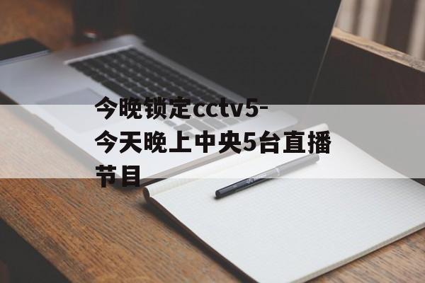 今晚锁定cctv5-今天晚上中央5台直播节目