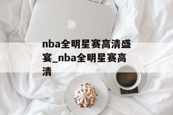 nba全明星赛高清盛宴_nba全明星赛高清
