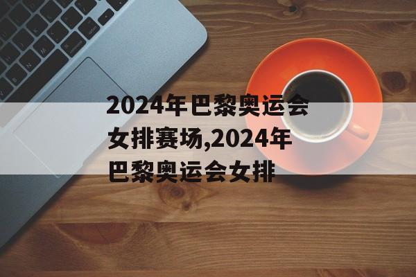 2024年巴黎奥运会女排赛场,2024年巴黎奥运会女排