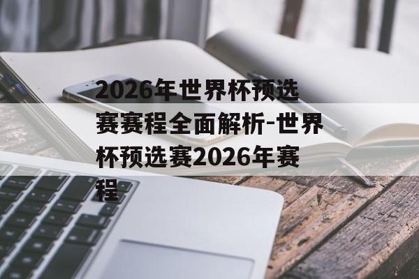 2026年世界杯预选赛赛程全面解析-世界杯预选赛2026年赛程