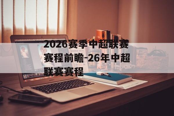 2026赛季中超联赛赛程前瞻-26年中超联赛赛程