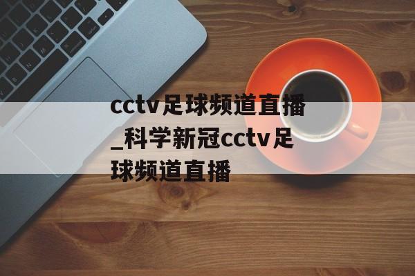 cctv足球频道直播_科学新冠cctv足球频道直播