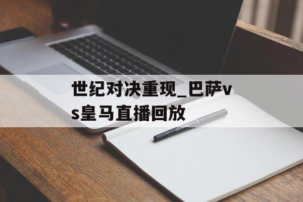 世纪对决重现_巴萨vs皇马直播回放